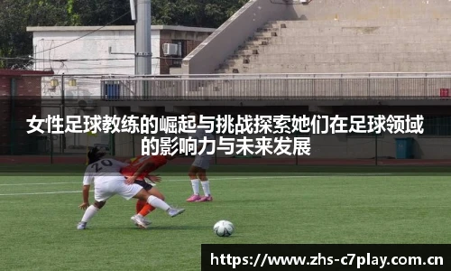 女性足球教练的崛起与挑战探索她们在足球领域的影响力与未来发展