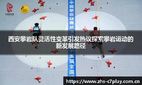 西安攀岩队灵活性变革引发热议探索攀岩运动的新发展路径