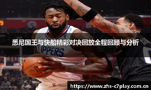 悉尼国王与快船精彩对决回放全程回顾与分析
